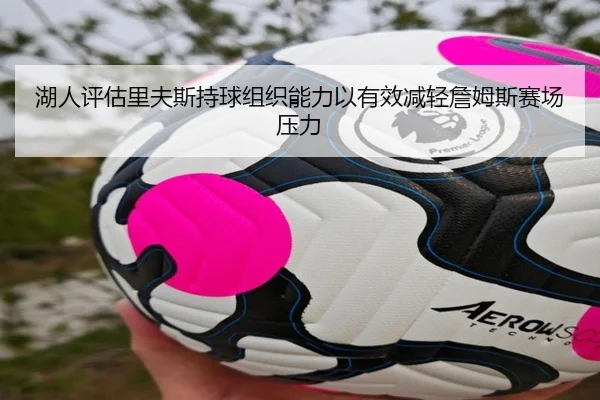 湖人评估里夫斯持球组织能力以有效减轻詹姆斯赛场压力