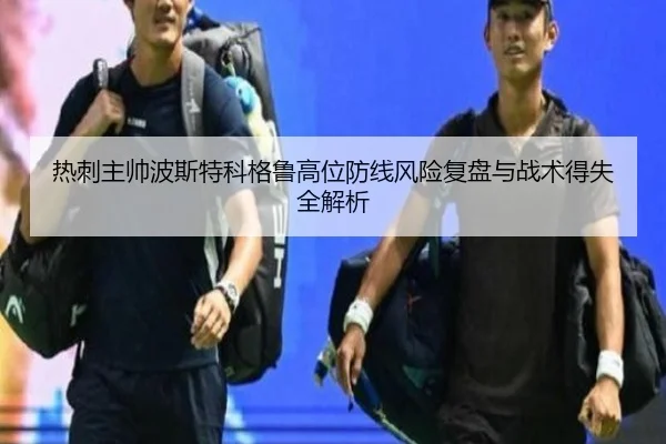 热刺主帅波斯特科格鲁高位防线风险复盘与战术得失全解析